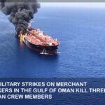 US MILITARY STRIKES ON MERCHANT TANKERS IN THE GULF OF OMAN KILL THREE INDIAN SEAFARERS