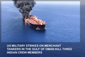 US MILITARY STRIKES ON MERCHANT TANKERS IN THE GULF OF OMAN KILL THREE INDIAN SEAFARERS